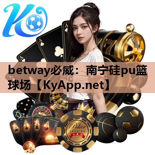 betway必威：南宁硅pu篮球场