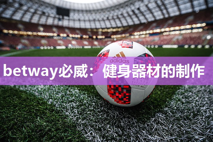 betway必威：健身器材的制作