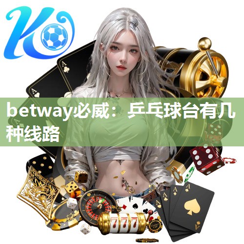 betway必威：乒乓球台有几种线路