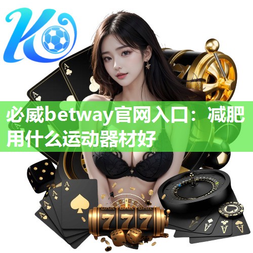 必威betway官网入口：减肥用什么运动器材好