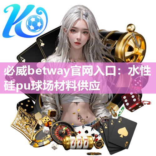 必威betway官网入口：水性硅pu球场材料供应