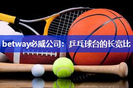 betway必威公司：乒乓球台的长宽比