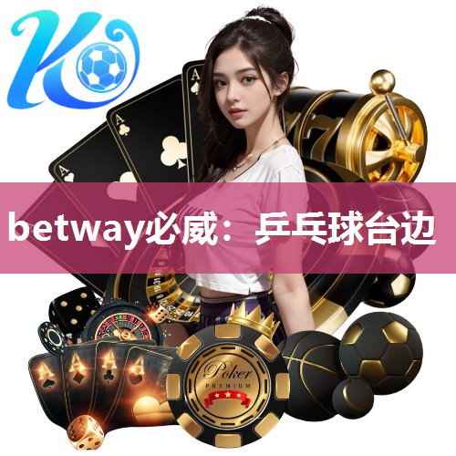 betway必威：乒乓球台边