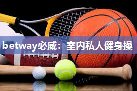 betway必威：室内私人健身操