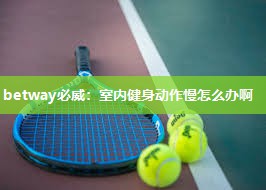 betway必威：室内健身动作慢怎么办啊