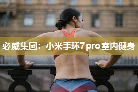 必威集团：小米手环7pro室内健身