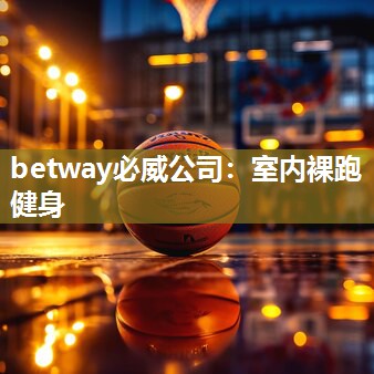 betway必威公司：室内裸跑健身