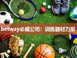 betway必威公司：训练器材力量