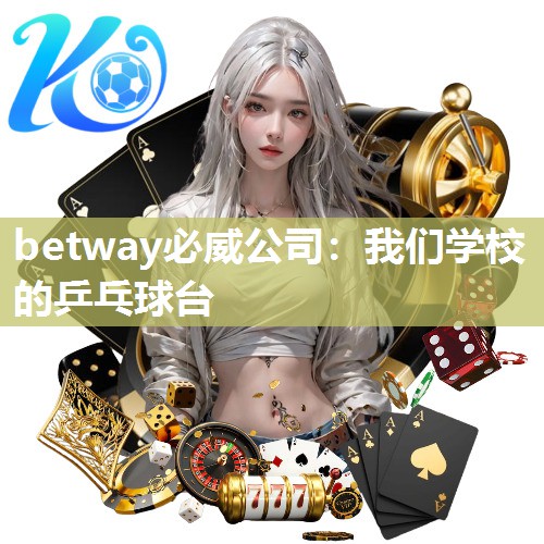 betway必威公司：我们学校的乒乓球台