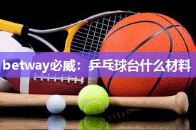 betway必威：乒乓球台什么材料