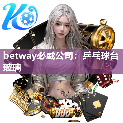 betway必威公司：乒乓球台玻璃