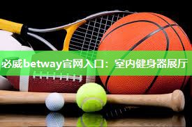 必威betway官网入口：室内健身器展厅