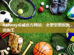 betway必威官方网站：全塑型塑胶跑道施工