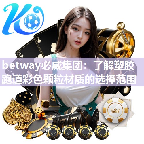 betway必威集团：了解塑胶跑道彩色颗粒材质的选择范围