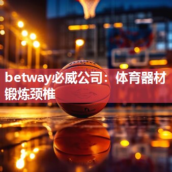 betway必威公司：体育器材锻炼颈椎