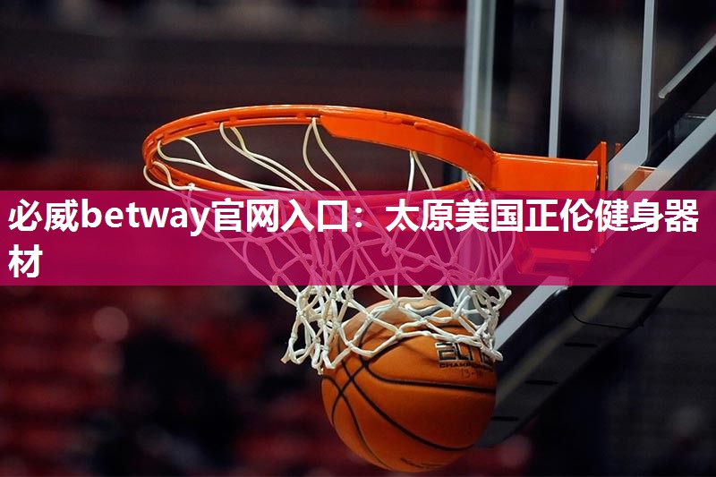 必威betway官网入口：太原美国正伦健身器材