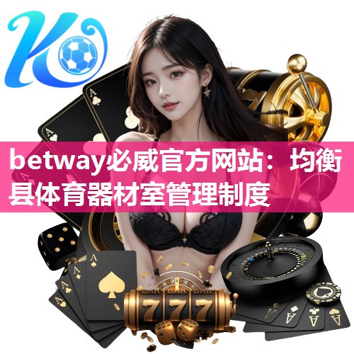 betway必威官方网站：均衡县体育器材室管理制度