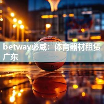 betway必威：体育器材租赁广东