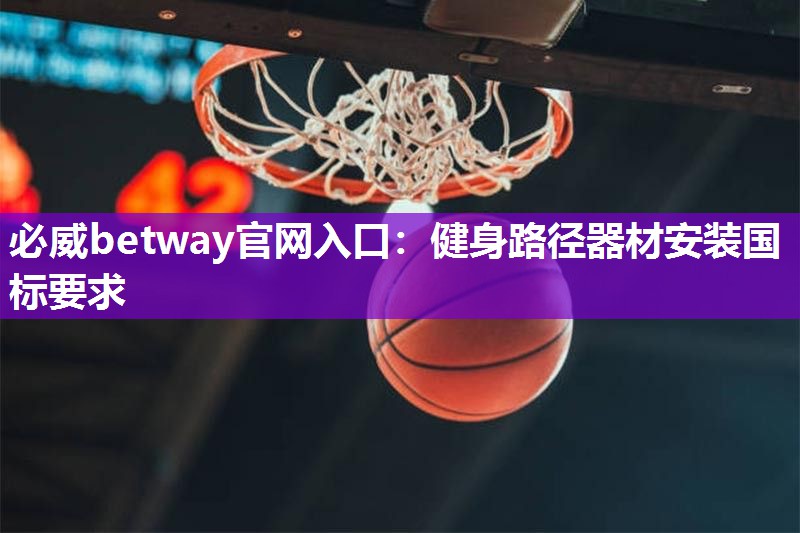 必威betway官网入口：健身路径器材安装国标要求