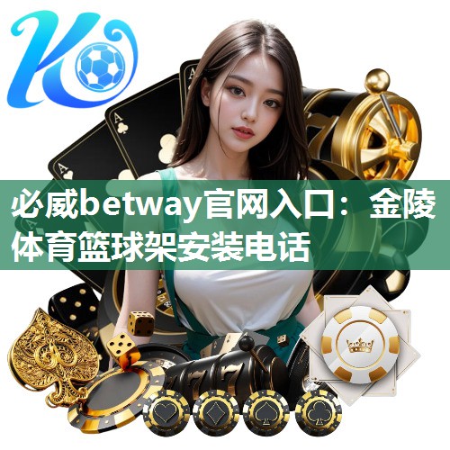 <strong>必威betway官网入口：金陵体育篮球架安装电话</strong>